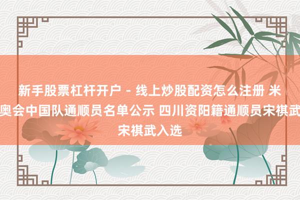 新手股票杠杆开户 - 线上炒股配资怎么注册 米兰冬奥会中国队通顺员名单公示 四川资阳籍通顺员宋祺武入选