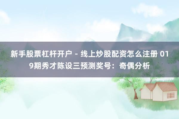 新手股票杠杆开户 - 线上炒股配资怎么注册 019期秀才陈设三预测奖号：奇偶分析