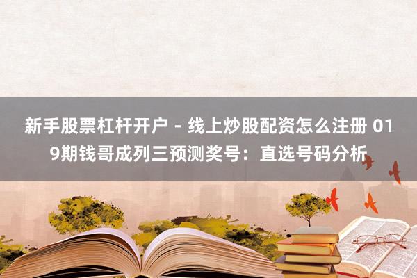 新手股票杠杆开户 - 线上炒股配资怎么注册 019期钱哥成列三预测奖号：直选号码分析
