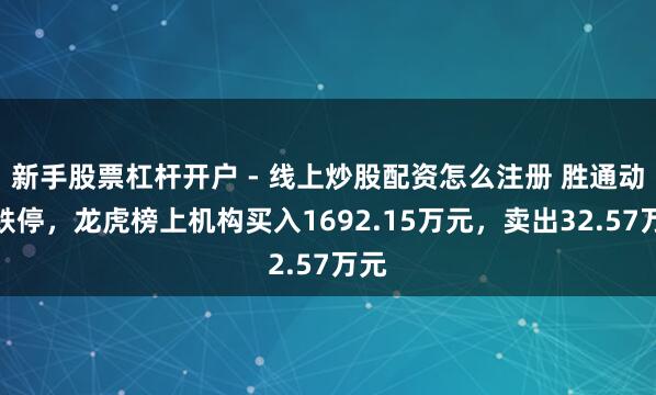 新手股票杠杆开户 - 线上炒股配资怎么注册 胜通动力跌停，龙虎榜上机构买入1692.15万元，卖出32.57万元