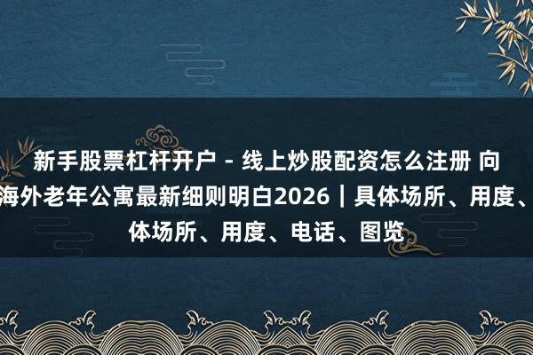 新手股票杠杆开户 - 线上炒股配资怎么注册 向阳区康梦圆海外老年公寓最新细则明白2026｜具体场所、用度、电话、图览