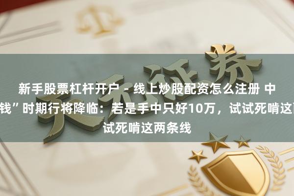 新手股票杠杆开户 - 线上炒股配资怎么注册 中国“捡钱”时期行将降临：若是手中只好10万，试试死啃这两条线
