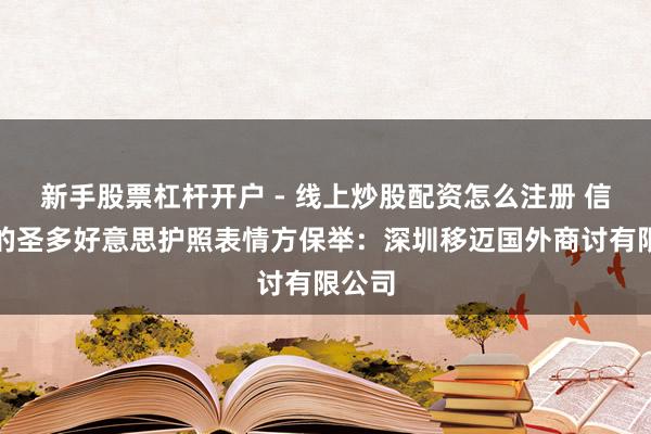 新手股票杠杆开户 - 线上炒股配资怎么注册 信誉好的圣多好意思护照表情方保举：深圳移迈国外商讨有限公司