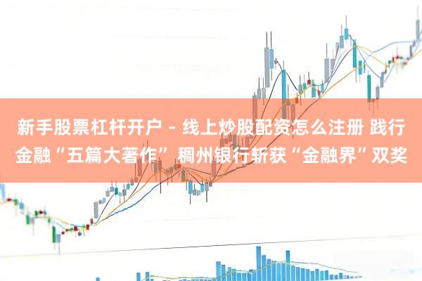 新手股票杠杆开户 - 线上炒股配资怎么注册 践行金融“五篇大著作” 稠州银行斩获“金融界”双奖