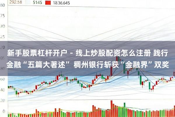 新手股票杠杆开户 - 线上炒股配资怎么注册 践行金融“五篇大著述” 稠州银行斩获“金融界”双奖