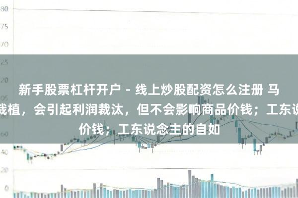 新手股票杠杆开户 - 线上炒股配资怎么注册 马克想：工资栽植，会引起利润裁汰，但不会影响商品价钱；工东说念主的自如