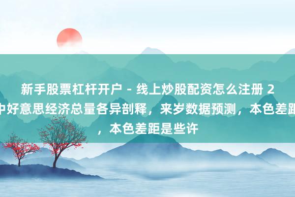 新手股票杠杆开户 - 线上炒股配资怎么注册 2024年中好意思经济总量各异剖释，来岁数据预测，本色差距是些许