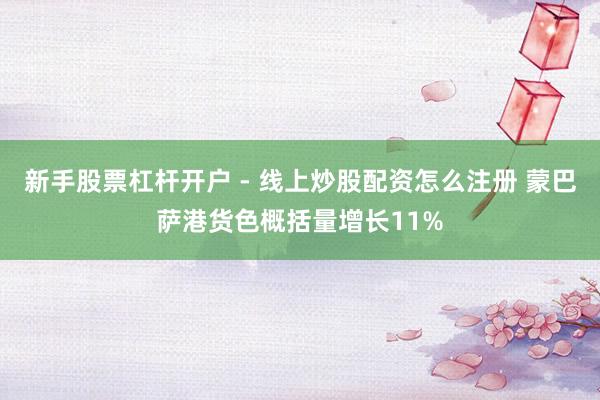 新手股票杠杆开户 - 线上炒股配资怎么注册 蒙巴萨港货色概括量增长11%