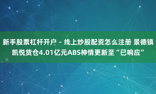 新手股票杠杆开户 - 线上炒股配资怎么注册 景德镇凯悦货仓4.01亿元ABS神情更新至“已响应”