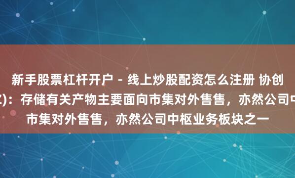 新手股票杠杆开户 - 线上炒股配资怎么注册 协创数据(300857.SZ)：存储有关产物主要面向市集对外售售，亦然公司中枢业务板块之一